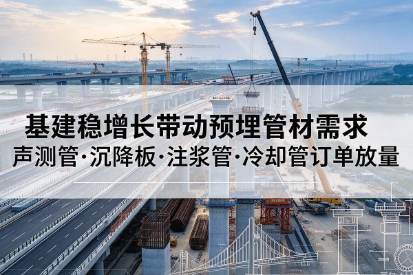 迁西基建稳增长带动预埋监测管材需求,声测管、沉降板、注浆管订单持续放量